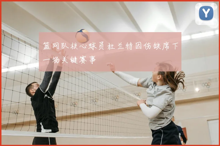 篮网队核心球员杜兰特因伤缺席下一场关键赛事