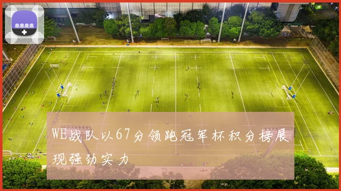 WE战队以67分领跑冠军杯积分榜展现强劲实力