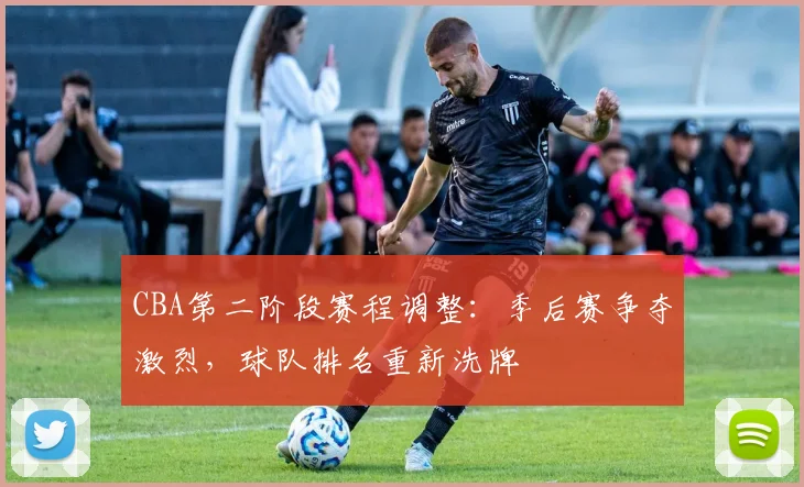 CBA第二阶段赛程调整:季后赛争夺激烈,球队排名重新洗牌