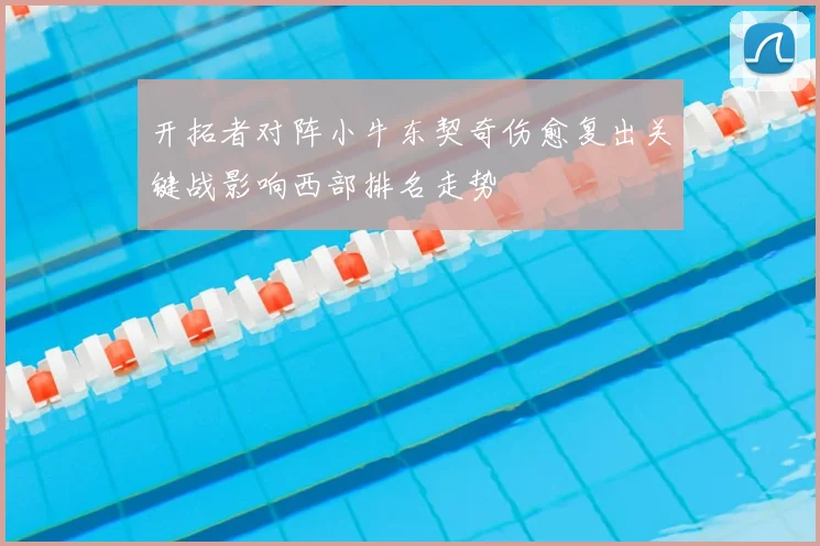 开拓者对阵小牛东契奇伤愈复出关键战影响西部排名走势