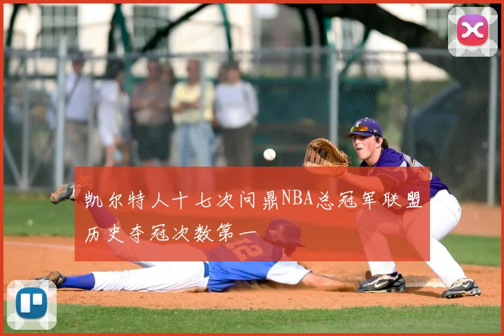 凯尔特人十七次问鼎NBA总冠军联盟历史夺冠次数第一