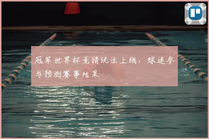 冠军世界杯竞猜玩法上线，球迷参与预测赛事结果