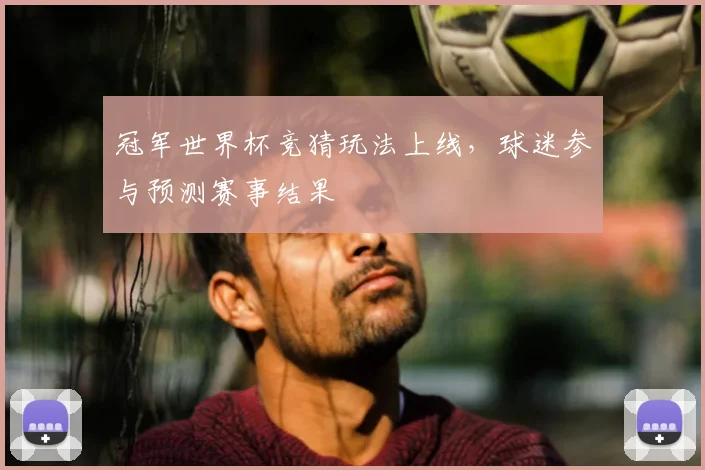 冠军世界杯竞猜玩法上线，球迷参与预测赛事结果