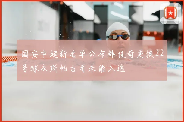 国安中超新名单公布韩佳奇更换22号球衣斯帕吉奇未能入选