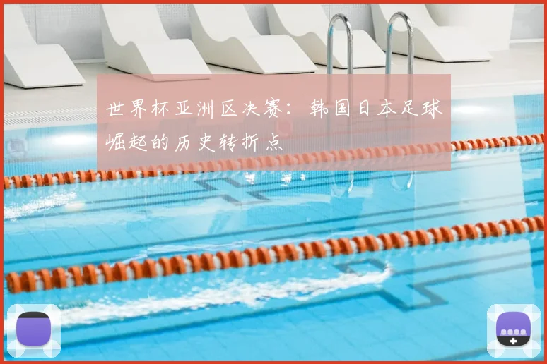 世界杯亚洲区决赛：韩国日本足球崛起的历史转折点