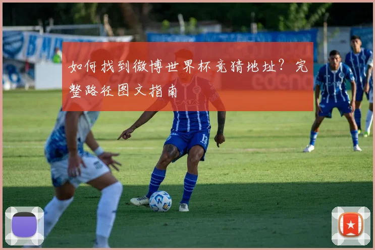 如何找到微博世界杯竞猜地址？完整路径图文指南