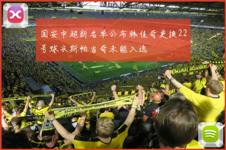 国安中超新名单公布韩佳奇更换22号球衣斯帕吉奇未能入选
