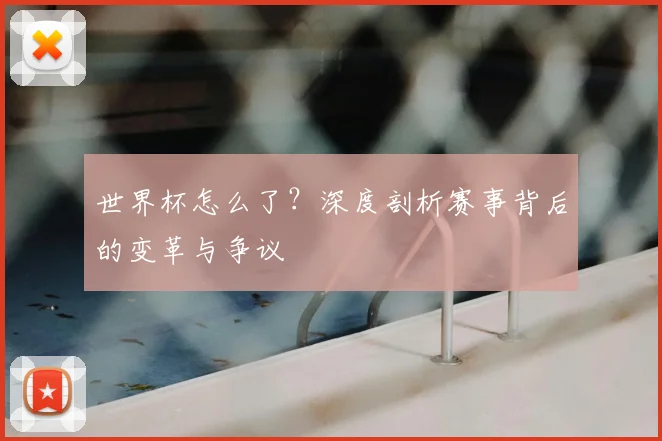 世界杯怎么了？深度剖析赛事背后的变革与争议