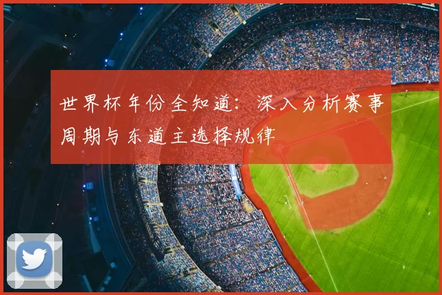 世界杯年份全知道:深入分析赛事周期与东道主选择规律