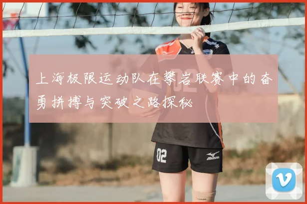 上海极限运动队在攀岩联赛中的奋勇拼搏与突破之路探秘