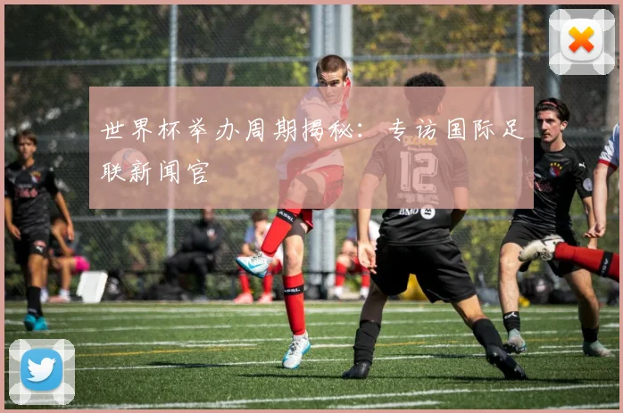 世界杯举办周期揭秘：专访国际足联新闻官