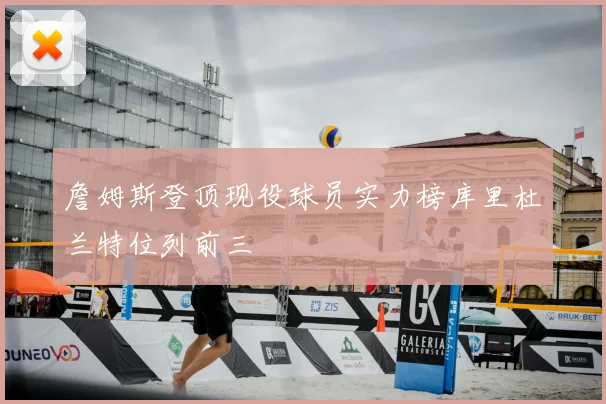 詹姆斯登顶现役球员实力榜库里杜兰特位列前三