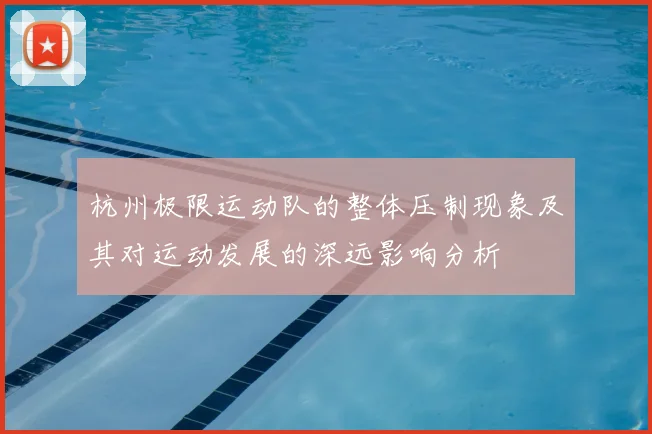 杭州极限运动队的整体压制现象及其对运动发展的深远影响分析