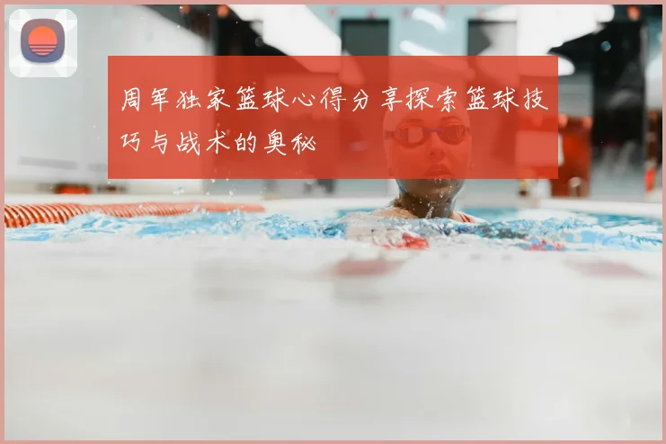 周军独家篮球心得分享探索篮球技巧与战术的奥秘