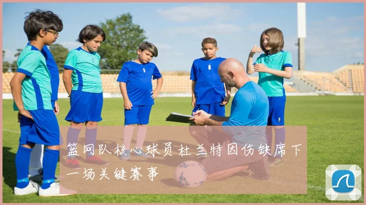 篮网队核心球员杜兰特因伤缺席下一场关键赛事