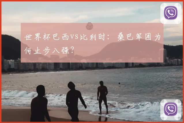 世界杯巴西vs比利时：桑巴军团为何止步八强？
