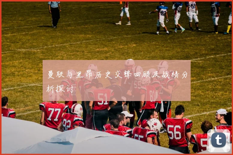 曼联与里昂历史交锋回顾及战绩分析探讨