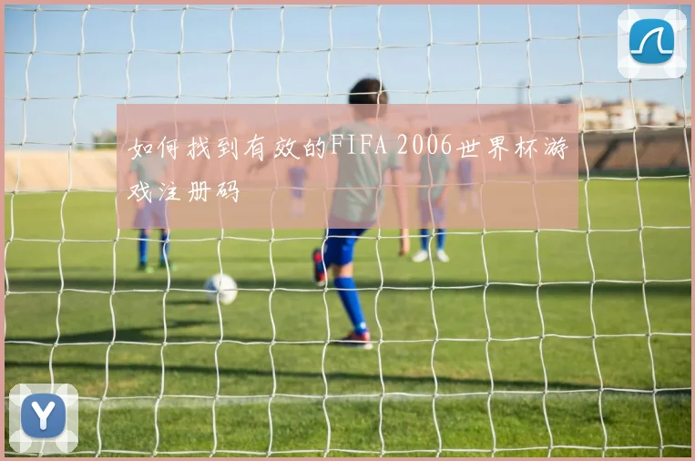 如何找到有效的FIFA 2006世界杯游戏注册码
