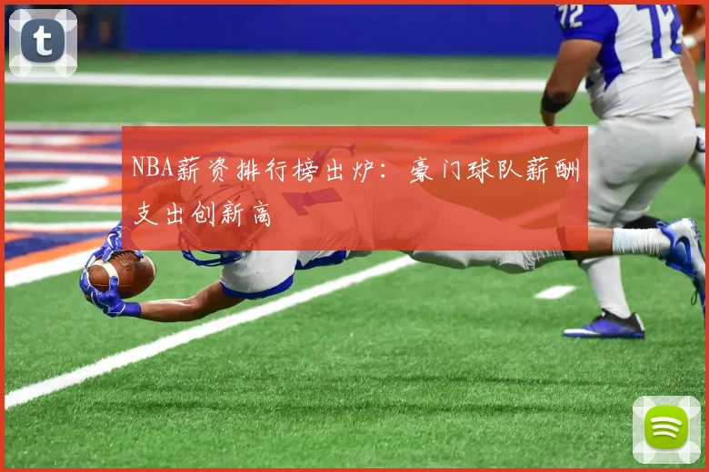 NBA薪资排行榜出炉:豪门球队薪酬支出创新高