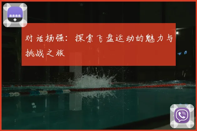 对话杨强：探索飞盘运动的魅力与挑战之旅