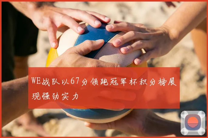 WE战队以67分领跑冠军杯积分榜展现强劲实力