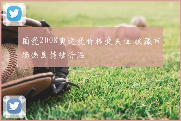 国瓷2008奥运瓷价格受关注 收藏市场热度持续升温