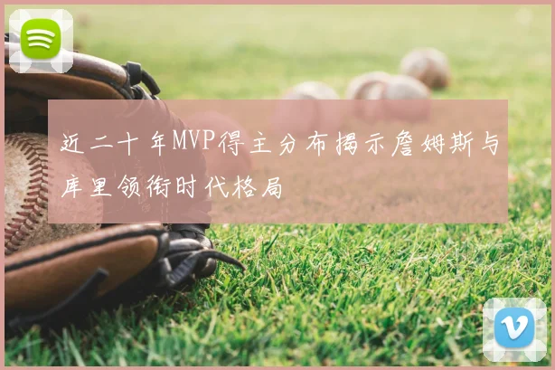 近二十年MVP得主分布揭示詹姆斯与库里领衔时代格局