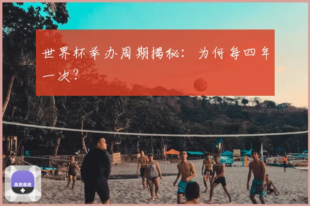 世界杯举办周期揭秘：为何每四年一次？