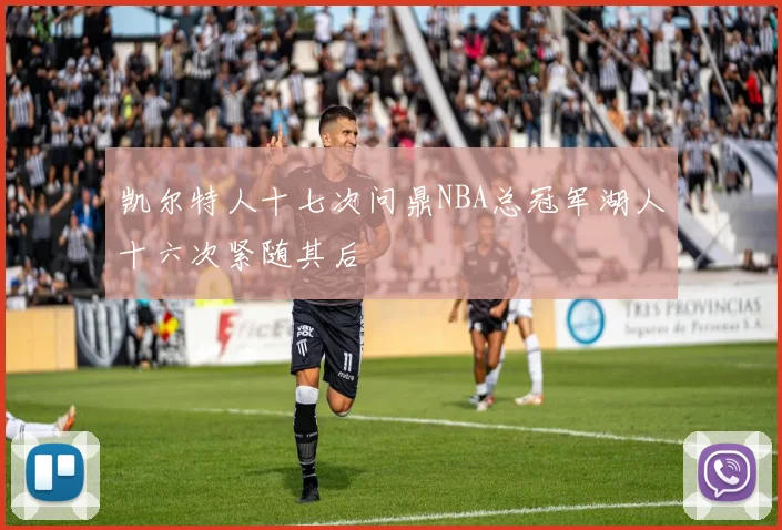 凯尔特人十七次问鼎NBA总冠军湖人十六次紧随其后